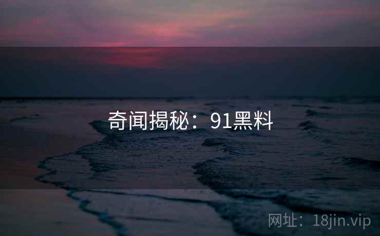 奇闻揭秘：91黑料