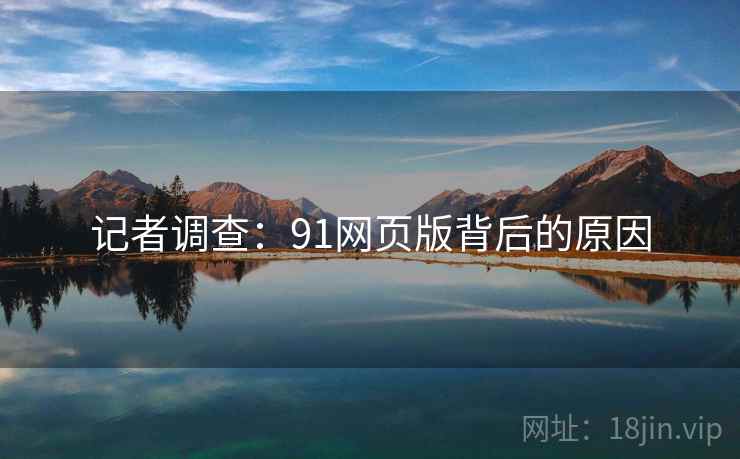 记者调查：91网页版背后的原因