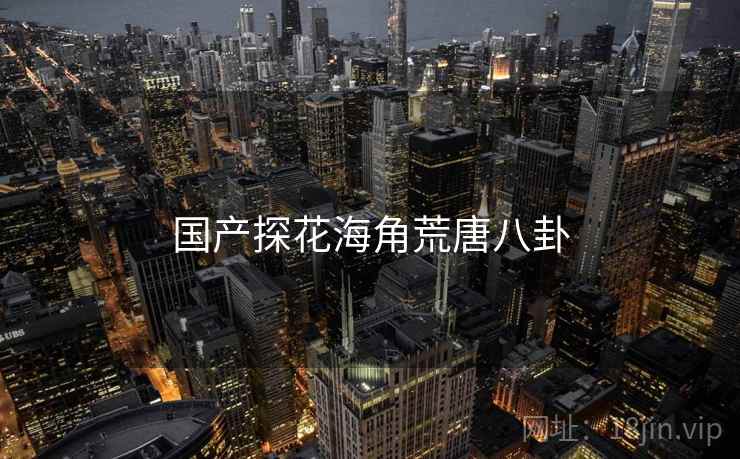 国产探花海角荒唐八卦
