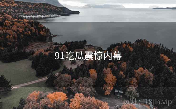 91吃瓜震惊内幕