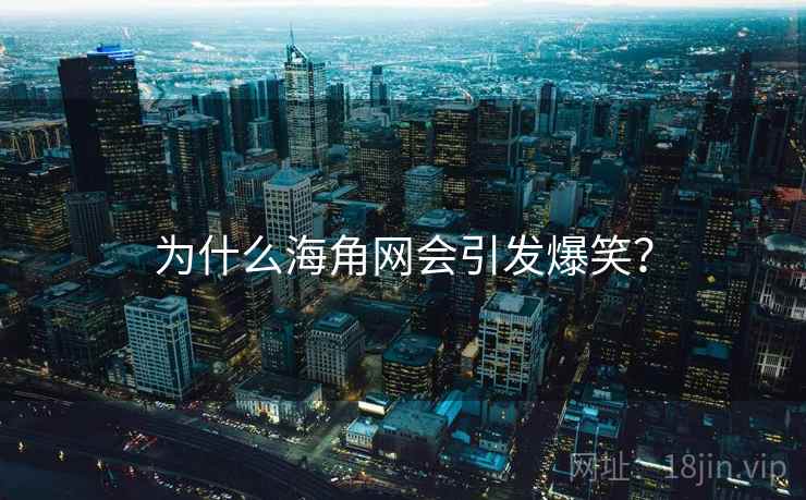 为什么海角网会引发爆笑？