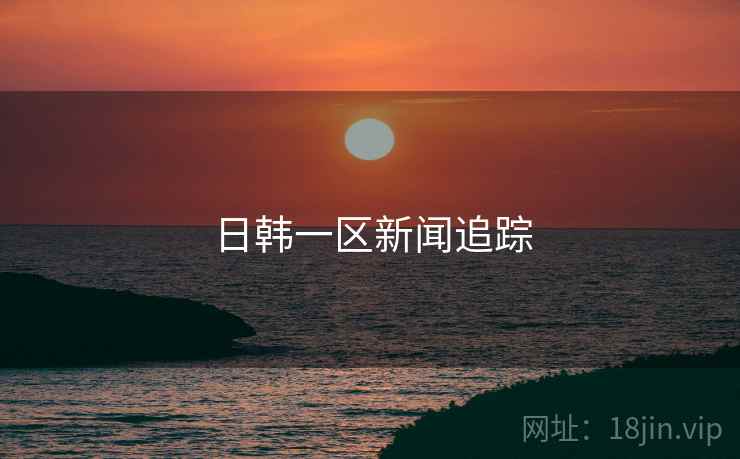 日韩一区新闻追踪