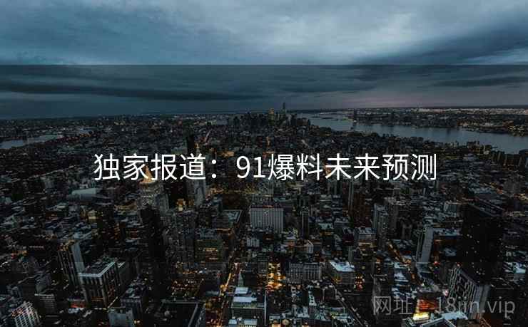 独家报道：91爆料未来预测