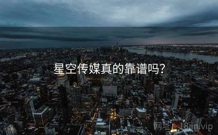 星空传媒真的靠谱吗？