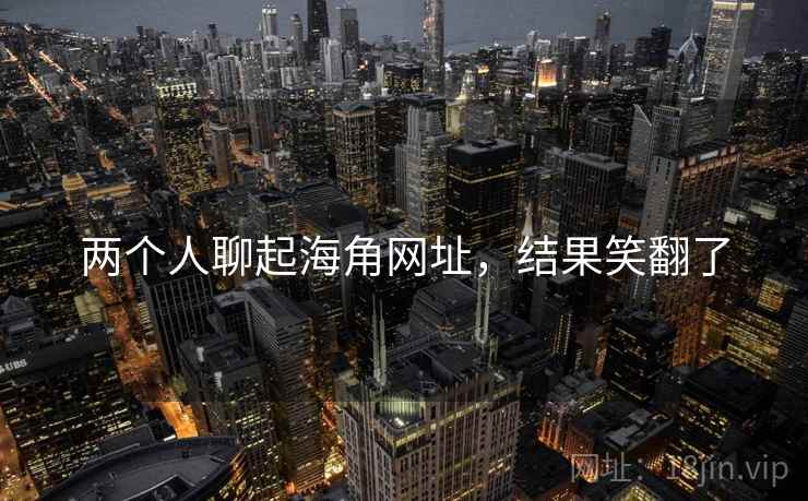 两个人聊起海角网址，结果笑翻了