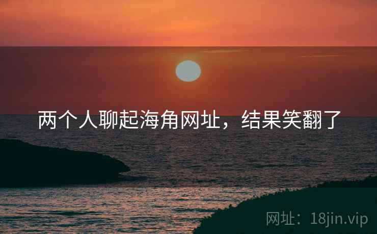 两个人聊起海角网址，结果笑翻了