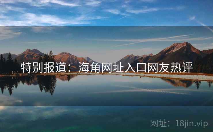 特别报道：海角网址入口网友热评
