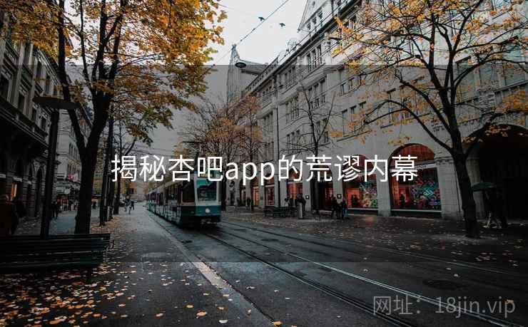 揭秘杏吧app的荒谬内幕