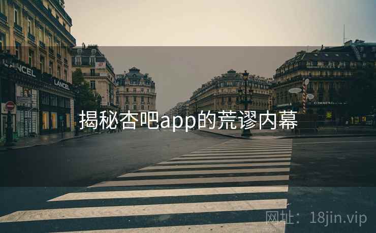 揭秘杏吧app的荒谬内幕