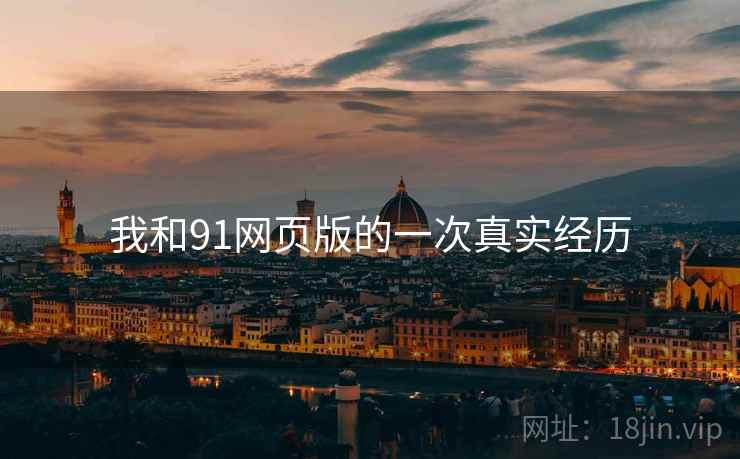 我和91网页版的一次真实经历